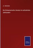 Die Schweizerische Literatur im achtzehnten Jahrhundert