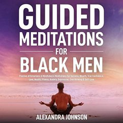 Guided Meditations For Black Men: Positive Affirmations & Mindfulness Meditations For Success, Wealth, True Confidence, Love, Health, Fitness, Anxiety, Depression, Overthinking & Self-Love (eBook, ePUB) - Johnson, Alexandra