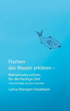 Fischen das Wasser erklären - Mahamudra Lehren für die heutige Zeit - Hookham, Lama Shenpen