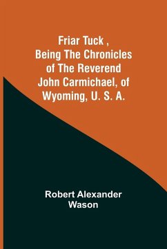 Friar Tuck ,Being the Chronicles of the Reverend John Carmichael, of Wyoming, U. S. A. - Alexander Wason, Robert