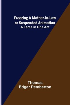 Freezing a Mother-in-Law or Suspended Animation; A farce in one act - Edgar Pemberton, Thomas