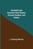 Freehold Land Societies Their History, Present Position, and Claims