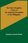 The Friar's Daughter ,A Story of the American Occupation of the Philippines