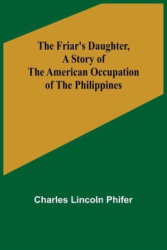 The Friar's Daughter ,A Story of the American Occupation of the Philippines - Lincoln Phifer, Charles