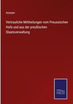 Vertrauliche Mittheilungen vom Preussischen Hofe und aus der preußischen Staatsverwaltung - Anonym