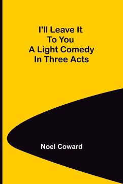 I'll Leave It To You; A Light Comedy In Three Acts - Coward, Noel