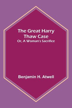 The Great Harry Thaw Case; Or, A Woman's Sacrifice - H. Atwell, Benjamin