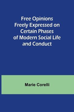 Free Opinions Freely Expressed on Certain Phases of Modern Social Life and Conduct - Corelli, Marie