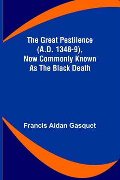 The Great Pestilence (A.D. 1348-9), Now Commonly Known as the Black Death - Aidan Gasquet, Francis