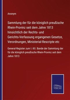 Sammlung der für die königlich preußische Rhein-Provinz seit dem Jahre 1813 hinsichtlich der Rechts- und Gerichts-Verfassung ergangenen Gesetze, Verordnungen, Ministerial-Rescripte etc - Anonym