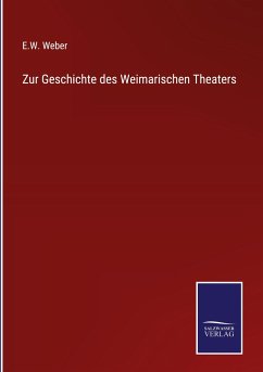 Zur Geschichte des Weimarischen Theaters - Weber, E. W.