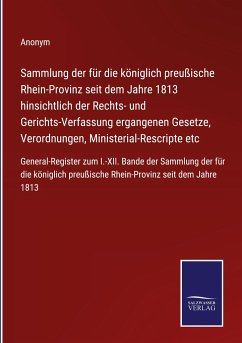 Sammlung der für die königlich preußische Rhein-Provinz seit dem Jahre 1813 hinsichtlich der Rechts- und Gerichts-Verfassung ergangenen Gesetze, Verordnungen, Ministerial-Rescripte etc - Anonym