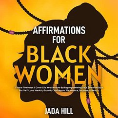 Affirmations For Black Women: Create The Inner & Outer Life You Deserve By Reprogramming Your Subconscious For Self-Love, Wealth, Growth, Confidence, Abundance, Success, & Health (eBook, ePUB) - Sprittles, David; Hill, Jada