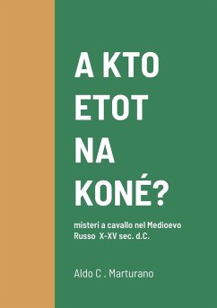 A KTO ETOT NA KONÉ? misteri a cavallo nel Medioevo Russo X-XV sec. d.C. - Marturano, Aldo C.