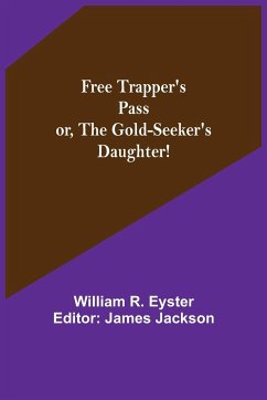 Free Trapper's Pass or, the Gold-seeker's Daughter! - R. Eyster, William