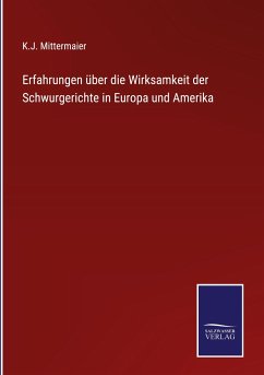 Erfahrungen über die Wirksamkeit der Schwurgerichte in Europa und Amerika - Mittermaier, K. J.