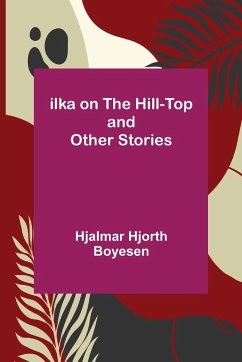 Ilka on the Hill-Top and Other Stories - Hjorth Boyesen, Hjalmar