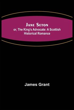 Jane Seton; or, The King's Advocate - Grant, James