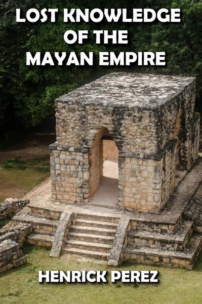 Lost Knowledge of the Mayan Empire (eBook, ePUB) Lost Knowledge of the Mayan Empire (eBook, ePUB)