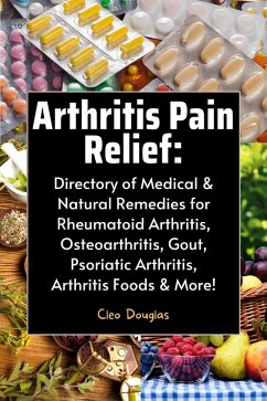 Arthritis Pain Relief: Directory of Medical & Natural Remedies for Rheumatoid Arthritis, Osteoarthritis, Gout, Psoriatic Arthritis, Arthritis Foods & More! (eBook, ePUB) - Douglas, Cleo