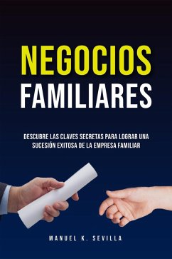 Negocios Familiares. Descubre Las Claves Secretas Para Lograr Una Sucesión Exitosa De La Empresa Familiar (eBook, ePUB) - Sevilla, Manuel K.