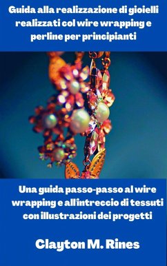 Guida alla realizzazione di gioielli realizzati col wire wrapping e perline per principianti (eBook, ePUB) - Rines, Clayton M.