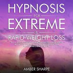 Hypnosis For Extreme & Rapid Weight Loss: Self-Hypnosis, Positive Affirmations & Guided Mindfulness Meditations For Emotional Eating, Food Addiction, Fat Burning & Healthy Habits (eBook, ePUB)