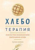 Хлеботерапия. Искусство осознанного выпекания хлеба (eBook, ePUB)