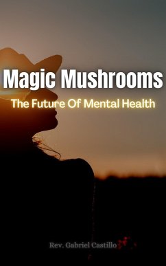 Magic Mushrooms   The Future Of Mental Health (eBook, ePUB) - Detached, Finally; Castillo, Rev. Gabriel