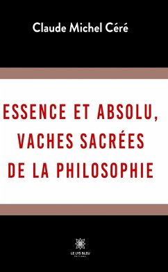 Essence et absolu, vaches sacrées de la philosophie (eBook, ePUB) - Céré, Claude Michel