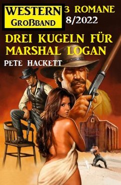 Drei Kugeln für Marshal Logan: Western Großband 3 Romane 7/2022 (eBook, ePUB) - Hackett, Pete