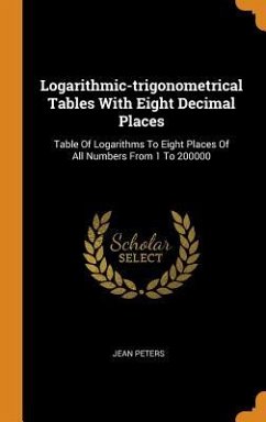 Logarithmic-trigonometrical Tables With Eight Decimal Places: Table Of Logarithms To Eight Places Of All Numbers From 1 To 200000 - Peters, Jean