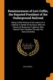 Reminiscences of Levi Coffin, the Reputed President of the Underground Railroad: Being a Brief History of the Labors of a Lifetime in Behalf of the Sl