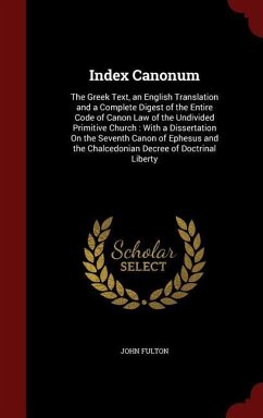 Index Canonum: The Greek Text, an English Translation and a Complete Digest of the Entire Code of Canon Law of the Undivided Primitiv - Fulton, John