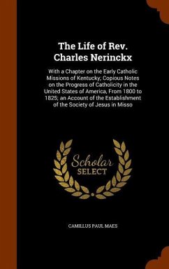 The Life of Rev. Charles Nerinckx: With a Chapter on the Early Catholic Missions of Kentucky; Copious Notes on the Progress of Catholicity in the Unit - Maes, Camillus Paul