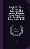 Constitutive Acts of the Mexican Federation, 21 of January 1824. Also Federal Constitution of the United Mexican States, October 4, 1824