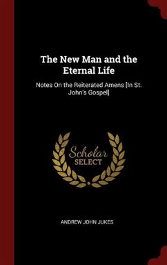 The New Man and the Eternal Life: Notes On the Reiterated Amens [In St. John's Gospel] - Jukes, Andrew John