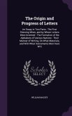 The Origin and Progress of Letters: An Essay in Two Parts: The First Shewing When, and by Whom Letters Were Invented: The Formation of the Alphabets o