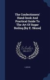 The Confectioners' Hand-book And Practical Guide To The Art Of Sugar Boiling [by E. Skuse]