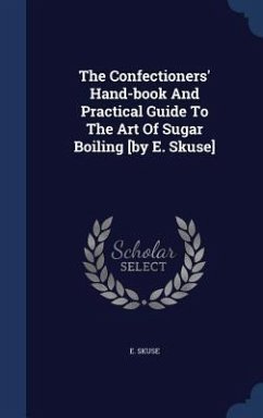The Confectioners' Hand-book And Practical Guide To The Art Of Sugar Boiling [by E. Skuse] - Skuse, E.