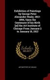 Exhibition of Paintings by George Peter Alexander Healy, 1813-1894, Upon the Centenary of his Birth [at] the Art Institute of Chicago From January 2 t