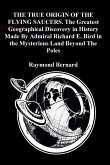 THE TRUE ORIGIN OF THE FLYING SAUCERS. The Greatest Geographical Discovery in History Made By Admiral Richard E. Bird in the Mysterious Land Beyond The Poles