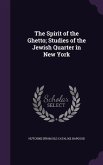 The Spirit of the Ghetto; Studies of the Jewish Quarter in New York