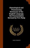 Etymological and Pronouncing Dictionary of the English Language, the Pronunciation Revised by P.H. Phelp