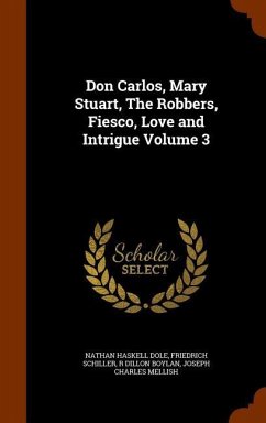 Don Carlos, Mary Stuart, The Robbers, Fiesco, Love and Intrigue Volume 3 - Dole, Nathan Haskell; Schiller, Friedrich; Boylan, R. Dillon
