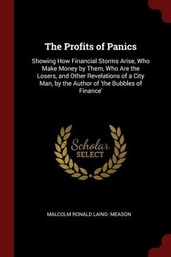 The Profits of Panics: Showing How Financial Storms Arise, Who Make Money by Them, Who Are the Losers, and Other Revelations of a City Man, b - Meason, Malcolm Ronald Laing