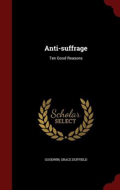 Anti-suffrage: Ten Good Reasons - Goodwin, Grace Duffield