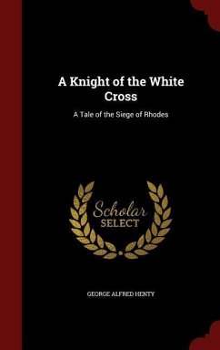 A Knight of the White Cross: A Tale of the Siege of Rhodes - Henty, George Alfred