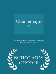 Charlemagne - Scholar's Choice Edition - Capefigue, Jean Baptiste Honore&; Charlemagne, Emperor