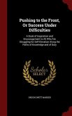 Pushing to the Front, Or Success Under Difficulties: A Book of Inspiration and Encouragement to All Who Are Struggling for Self-Elevation Along the Pa